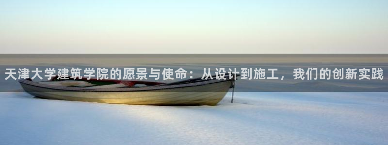 新航娱乐注册：天津大学建筑学院的愿景与使命：从设计到施工，我们的创新实践