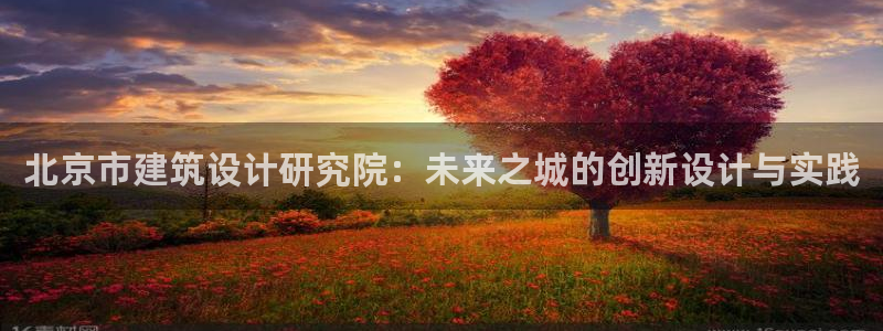 新航娱乐公司地址在哪里：北京市建筑设计研究院：未来之城的创新设计与实践