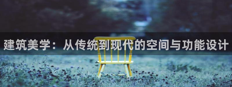 新航娱乐最新产品发布：建筑美学：从传统到现代的空间与功能设计